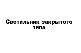 Светильник закрытого типа